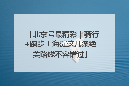 北京号最精彩｜骑行+跑步！海淀这几条绝美路线不容错过