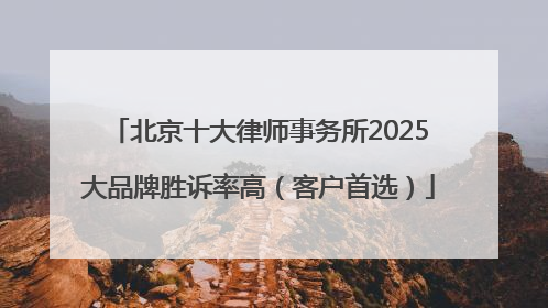 北京十大律师事务所2025大品牌胜诉率高（客户首选）