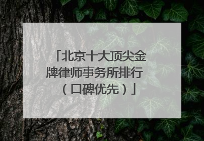 北京十大顶尖金牌律师事务所排行（口碑优先）