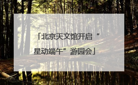 北京天文馆开启“星动端午”游园会