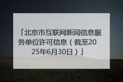 北京市互联网新闻信息服务单位许可信息（截至2025年6月30日）