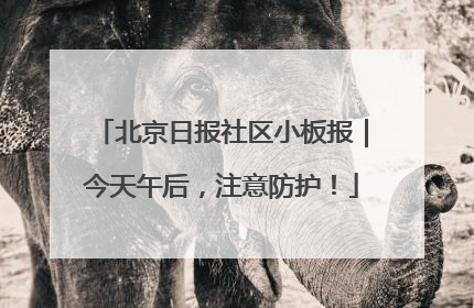 北京日报社区小板报｜今天午后，注意防护！