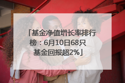 基金净值增长率排行榜：6月10日68只基金回报超2%