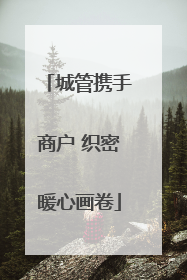 城管携手商户 织密暖心画卷