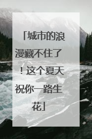 城市的浪漫藏不住了！这个夏天祝你一路生花