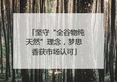 坚守“全谷物纯天然”理念，梦思香获市场认可