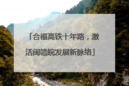 合福高铁十年路，激活闽赣皖发展新脉络