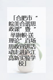 合肥市“皖美合谐思政课”暨“举旗帜·送理论”百场思政宣讲活动走进庐江高新实验学校