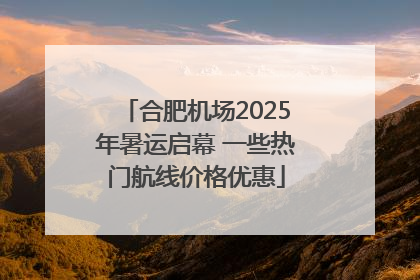 合肥机场2025年暑运启幕 一些热门航线价格优惠