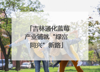 吉林通化蓝莓产业铺就“绿富同兴”新路
