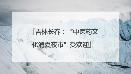 吉林长春：“中医药文化消夏夜市”受欢迎