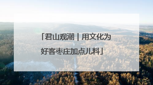 君山观潮｜用文化为好客枣庄加点儿料