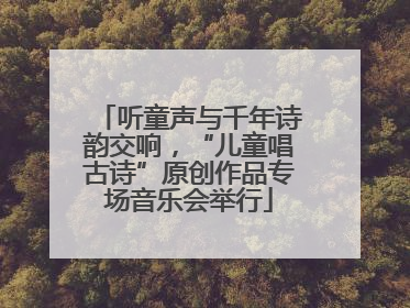听童声与千年诗韵交响，“儿童唱古诗”原创作品专场音乐会举行