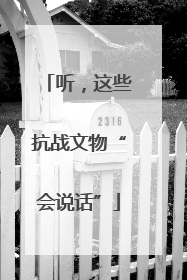 听，这些抗战文物“会说话”