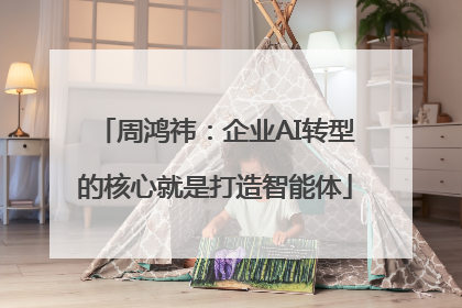 周鸿祎：企业AI转型的核心就是打造智能体