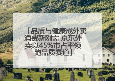 品质与健康成外卖消费新刚需 京东外卖以45%市占率领跑品质赛道