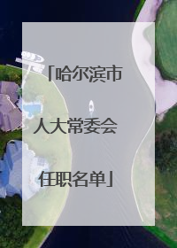 哈尔滨市人大常委会任职名单