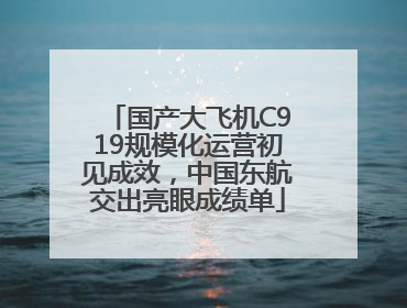 国产大飞机C919规模化运营初见成效，中国东航交出亮眼成绩单