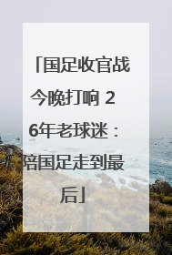 国足收官战今晚打响 26年老球迷：陪国足走到最后