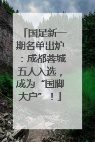 国足新一期名单出炉：成都蓉城五人入选，成为“国脚大户”！