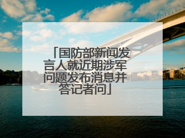 国防部新闻发言人就近期涉军问题发布消息并答记者问