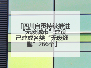 四川自贡持续推进“无废城市”建设 已建成各类“无废细胞”266个