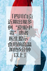 四川自贡近期出现多例“皮蛋中毒”患者 医生提示：食用前高温加热5分钟以上