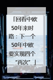 回看中欧50年来时路：下一个50年中欧要实现四个“再次”