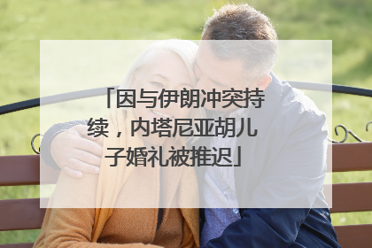 因与伊朗冲突持续，内塔尼亚胡儿子婚礼被推迟