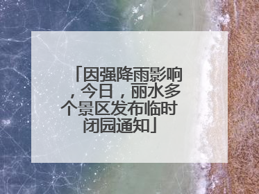 因强降雨影响，今日，丽水多个景区发布临时闭园通知
