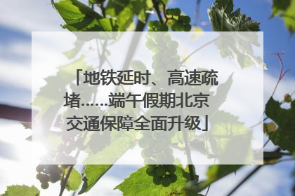 地铁延时、高速疏堵……端午假期北京交通保障全面升级