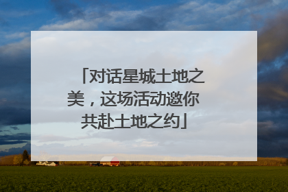 对话星城土地之美，这场活动邀你共赴土地之约