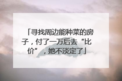 寻找周边能种菜的房子，付了一万后去“比价”，她不淡定了
