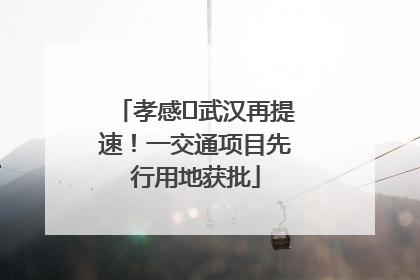 孝感⇋武汉再提速！一交通项目先行用地获批