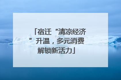 宿迁“清凉经济”升温，多元消费解锁新活力