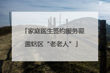 家庭医生签约服务覆盖辖区“老老人”