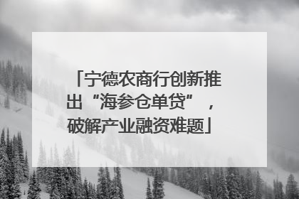 宁德农商行创新推出“海参仓单贷”，破解产业融资难题
