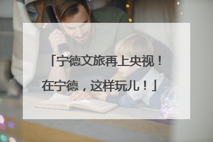 宁德文旅再上央视！在宁德，这样玩儿！