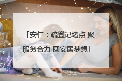 安仁：疏登记堵点 聚服务合力 圆安居梦想