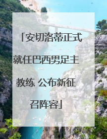 安切洛蒂正式就任巴西男足主教练 公布新征召阵容