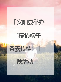 安阳县举办“粽情端午 香囊传情”主题活动