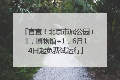 官宣！北京市属公园+1，博物馆+1，6月14日起免费试运行