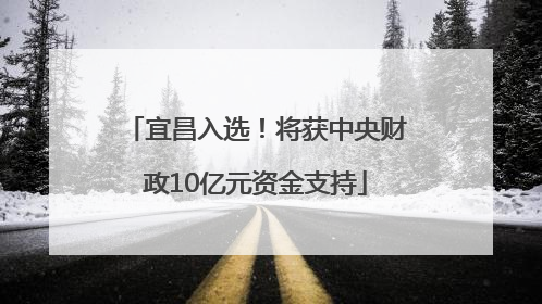 宜昌入选！将获中央财政10亿元资金支持