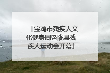 宝鸡市残疾人文化健身周暨陇县残疾人运动会开幕