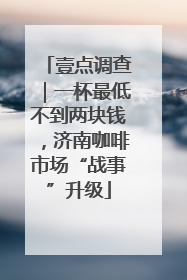 壹点调查｜一杯最低不到两块钱，济南咖啡市场“战事”升级
