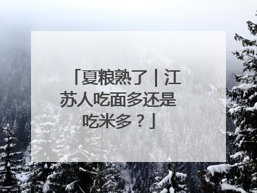 夏粮熟了｜江苏人吃面多还是吃米多？