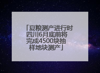 夏粮测产进行时 四川6月底前将完成4500块抽样地块测产