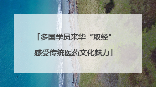 多国学员来华“取经” 感受传统医药文化魅力