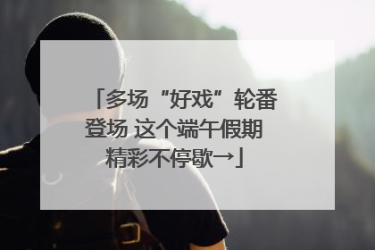 多场“好戏”轮番登场 这个端午假期精彩不停歇→