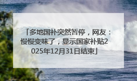 多地国补突然暂停，网友：慢慢变味了，显示国家补贴2025年12月31日结束